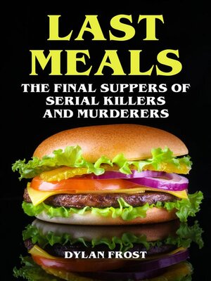 cover image of Last Meals--The Final Suppers of Serial Killers & Murderers